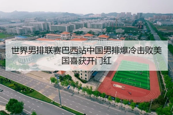世界男排联赛巴西站中国男排爆冷击败美国喜获开门红
