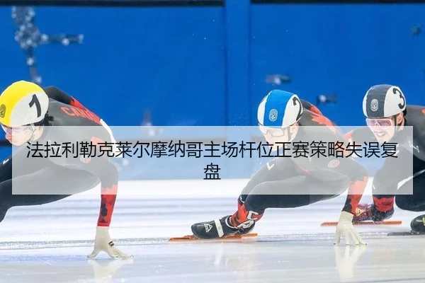 法拉利勒克莱尔摩纳哥主场杆位正赛策略失误复盘