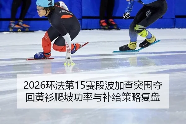 2026环法第15赛段波加查突围夺回黄衫爬坡功率与补给策略复盘